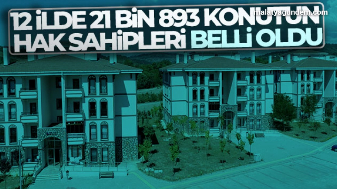 12 ilde 21 bin 893 konutun hak sahipleri belli oldu