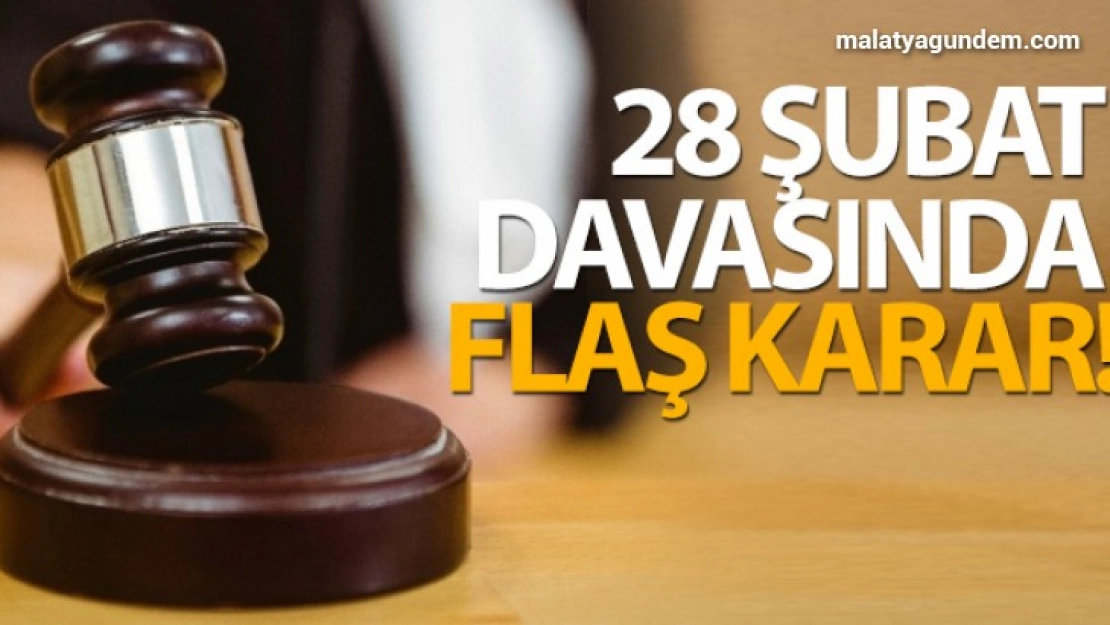 28 Şubat davasında flaş karar!