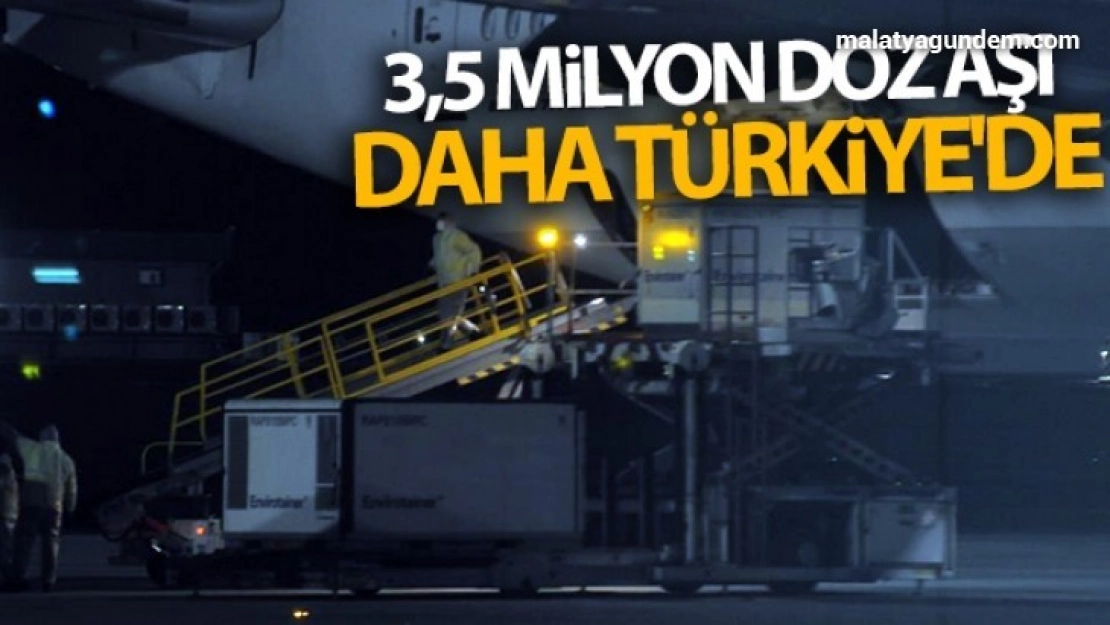 3,5 milyon doz aşı daha Türkiye'de