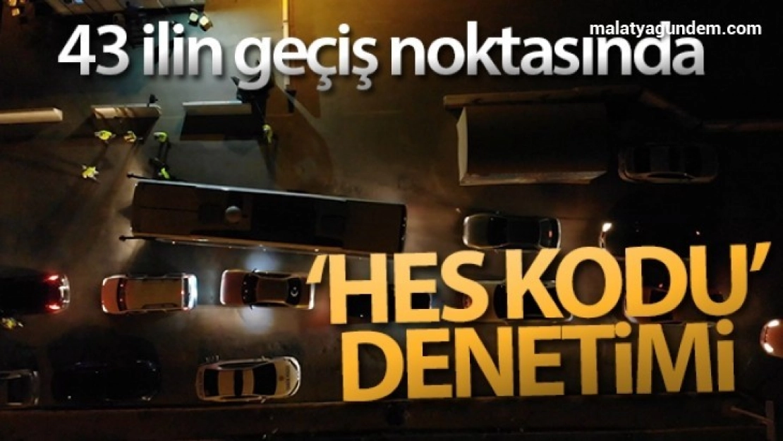 43 ilin geçiş noktasında gece yarısı 'HES kodu' denetimi: Otobüsler tek tek durduruluyor