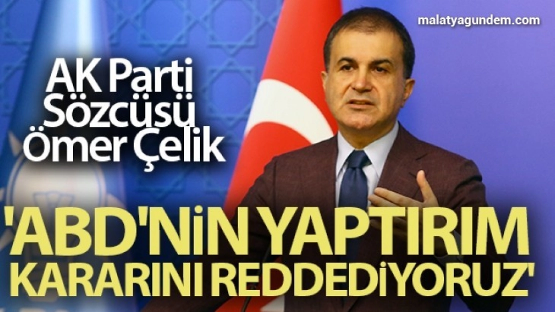 AK Parti Sözcüsü Ömer Çelik: 'ABD'nin yaptırım kararını reddediyoruz'