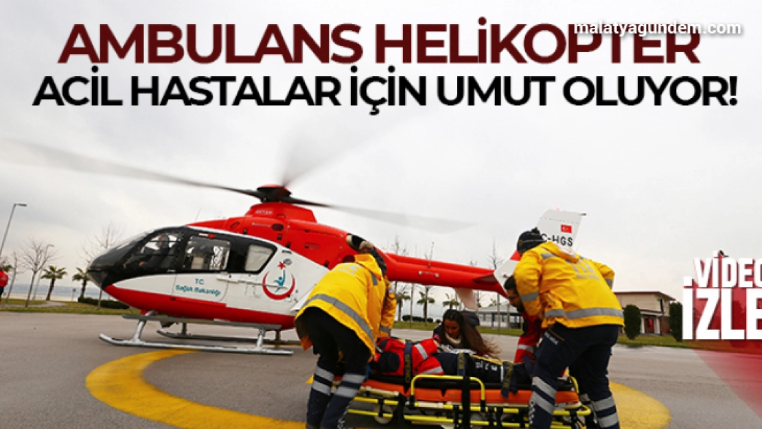 Ambulans helikopter acil hastalar için umut oluyor