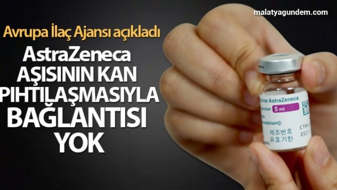 Avrupa İlaç Ajansı: 'AstraZeneca güvenli ve etkili bir aşı'