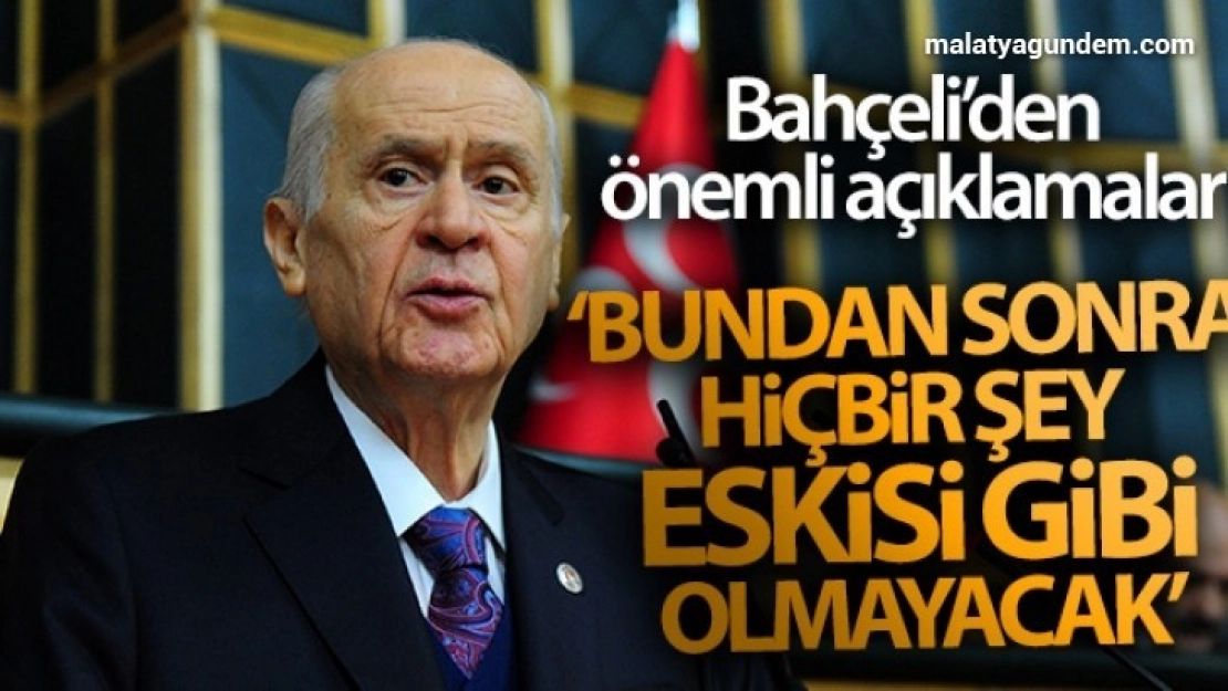 Bahçeli: 'Bundan sonra hiçbir şey eskisi gibi olmayacak'