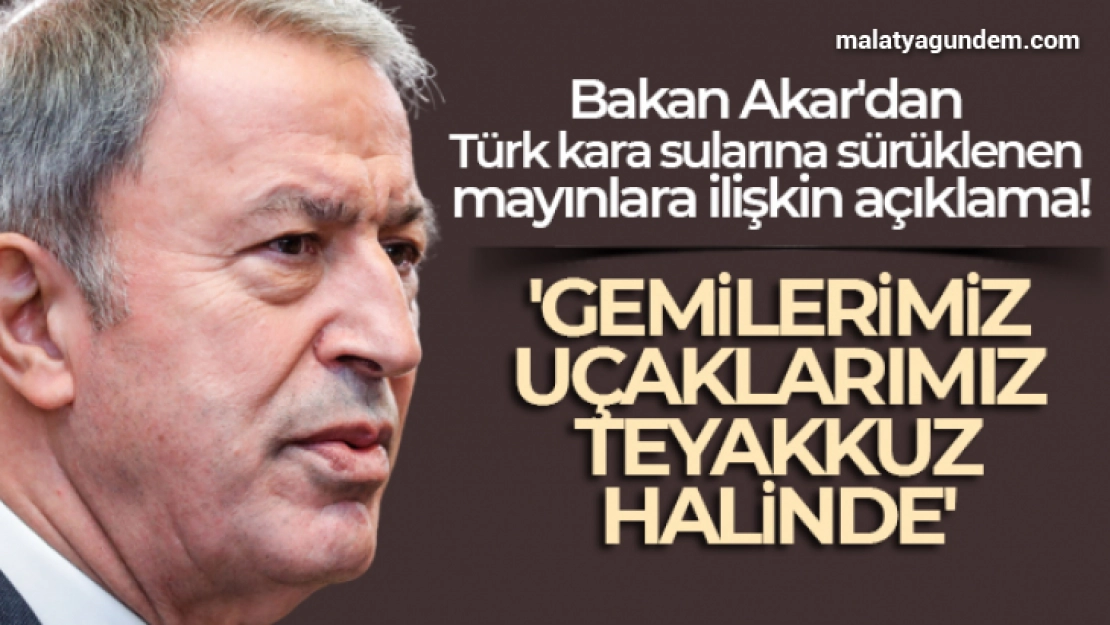 Bakan Akar'dan Türk kara sularına sürüklenen mayınlara ilişkin açıklama