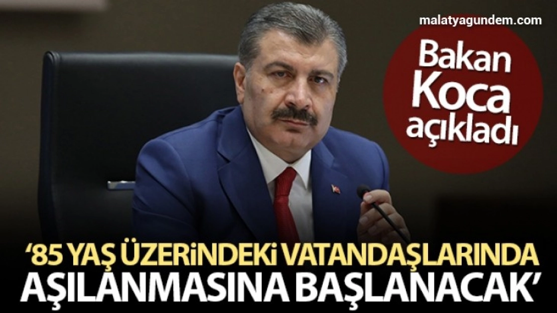 Bakan Koca: '85 yaş üzerindeki vatandaşlarımızın aşılanmasına başlanacak'