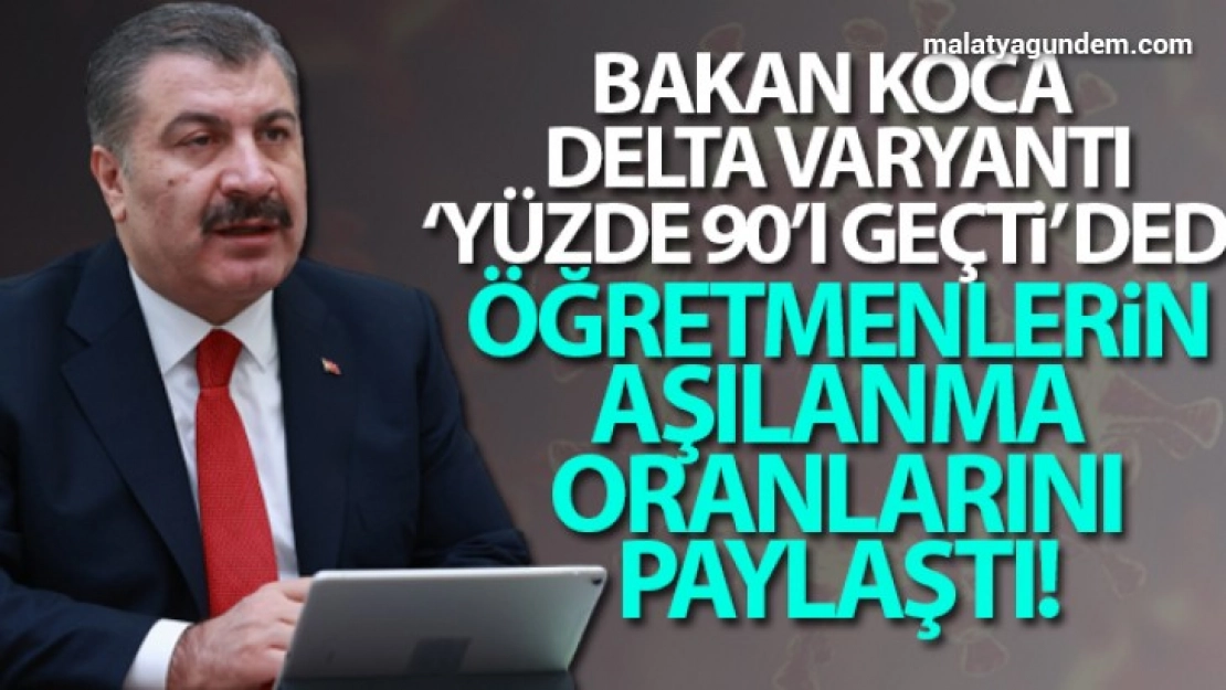 Bakan Koca: 'Şu an Delta varyantı Türkiye'de yüzde 90'ı geçti'