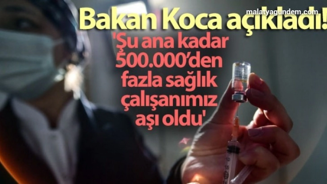 Bakan Koca: 'Şu ana kadar 500.000'den fazla sağlık çalışanımız aşı oldu'