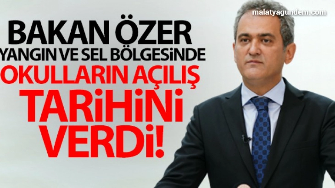 Bakan Özer yangın ve sel bölgesinde okulların açılış tarihini verdi!