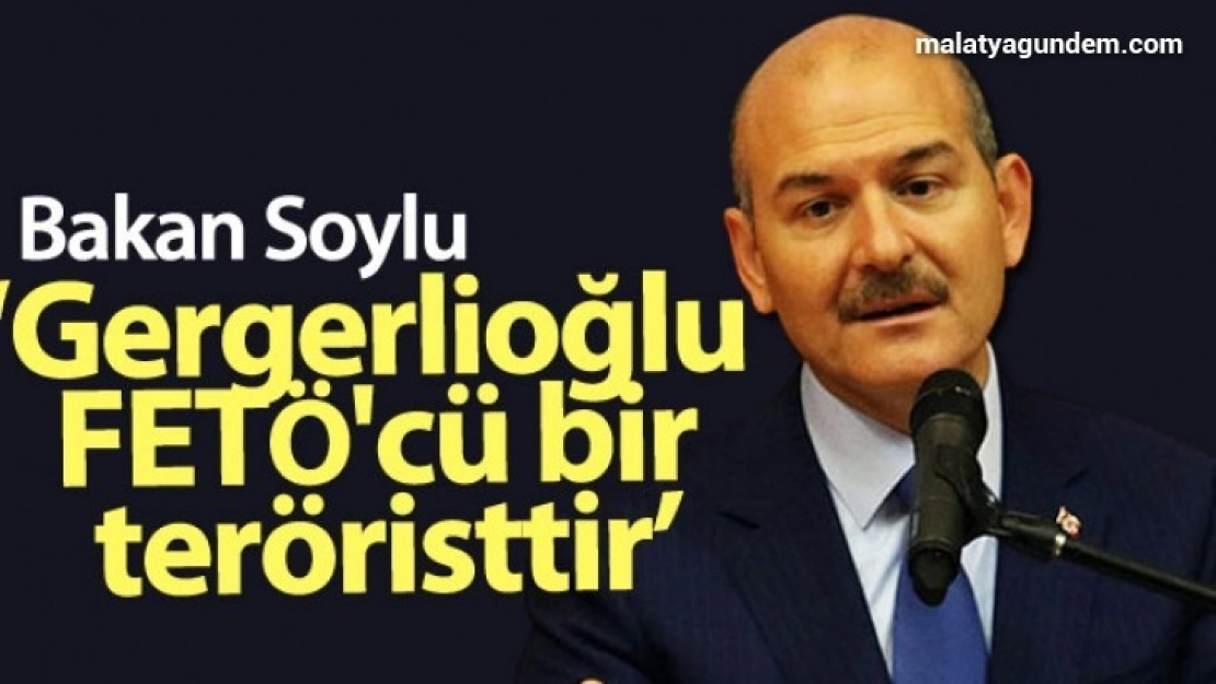 Bakan Soylu: 'Gergerlioğlu FETÖ'cü bir teröristtir'