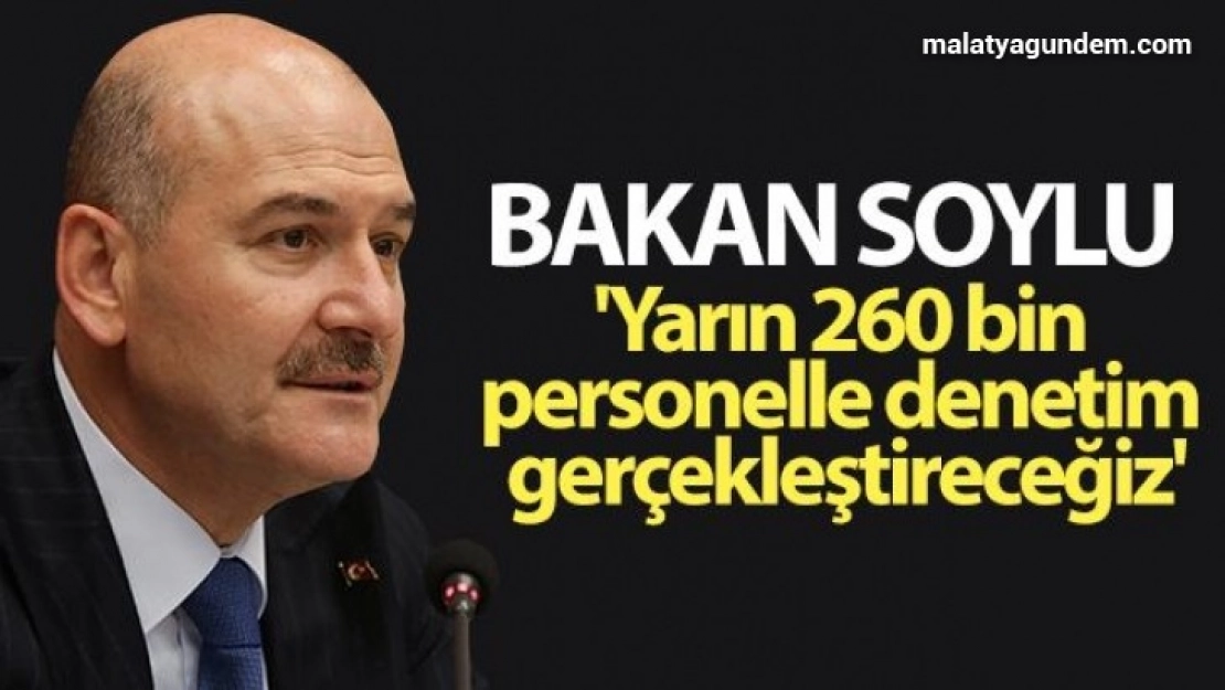 Bakan Soylu: 'Yarın 260 bin personelle denetim gerçekleştireceğiz'