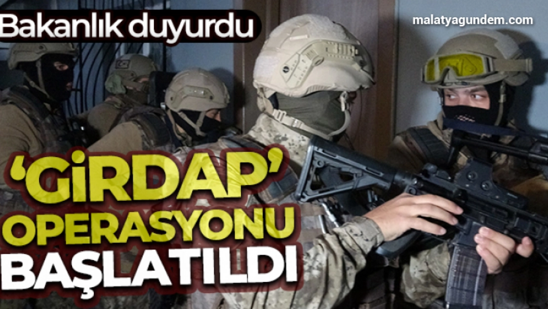 Bakanlık duyurdu: Yurt genelinde 50 ilde 'Girdap' operasyonu başlatıldı