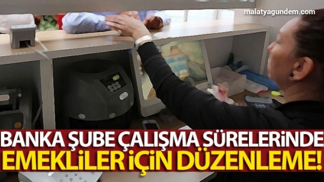 Banka şube çalışma sürelerinde emekliler için düzenleme