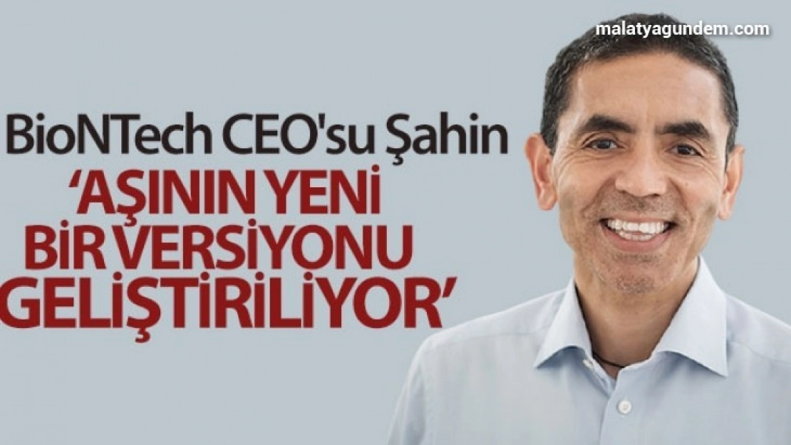 BioNTech CEO'su Şahin: 'Aşının yeni bir versiyonu geliştiriliyor'