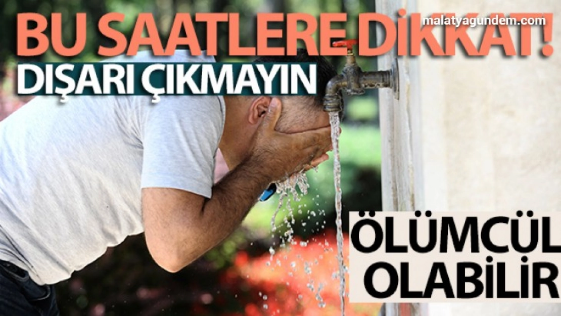 Bu saatlere dikkat, dışarıya çıkmayın