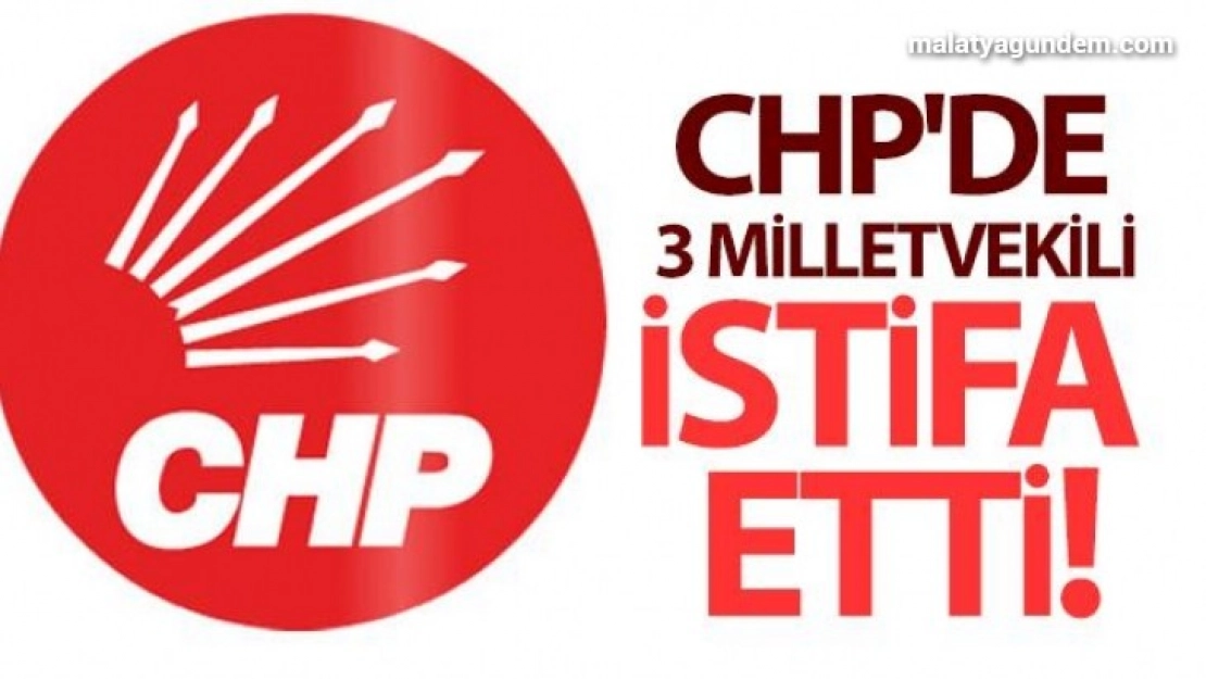 CHP'de 3 milletvekili istifa etti