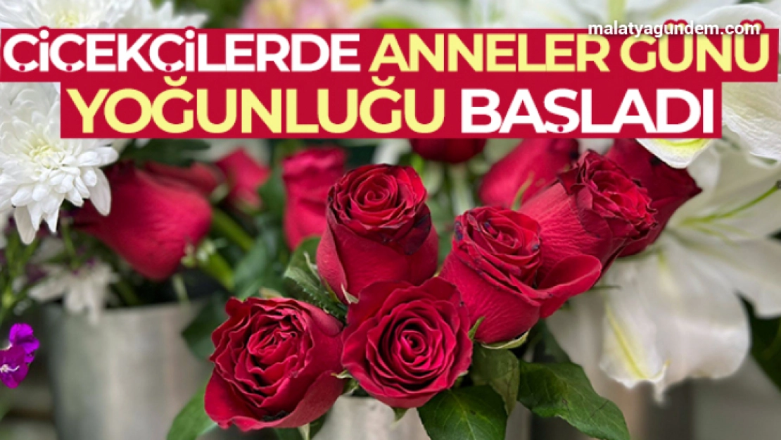 Çiçekçilerde Anneler Günü yoğunluğu başladı