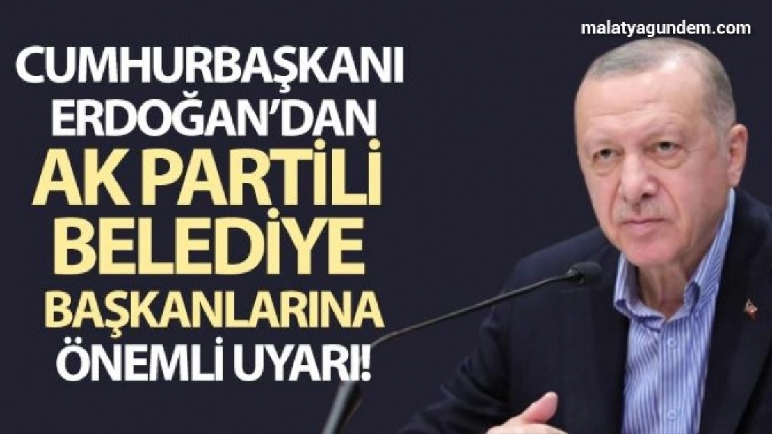 Cumhurbaşkanı Erdoğan, AK Partili belediye başkanlarını uyardı