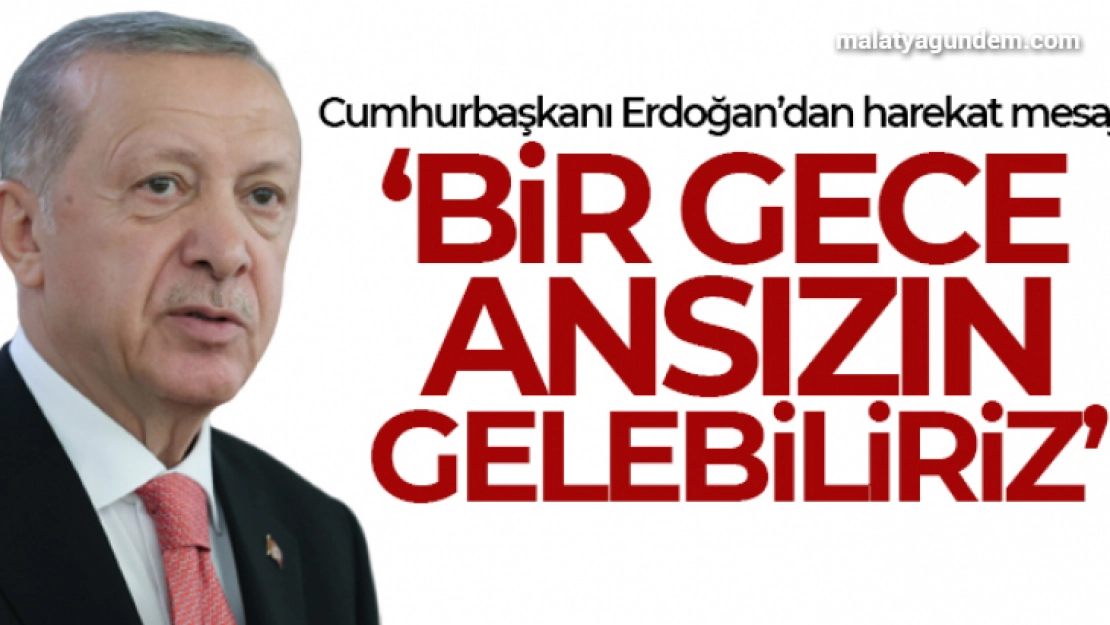 Cumhurbaşkanı Erdoğan: 'Bir gece ansızın gelebiliriz'