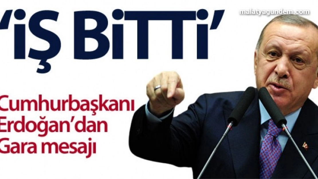 Cumhurbaşkanı Erdoğan: 'Gara düştü, iş bitti'