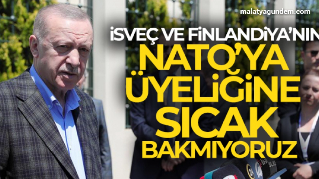 Cumhurbaşkanı Erdoğan: 'İsveç ve Finlandiya'nın NATO'ya üyeliğine olumlu bakmıyoruz'