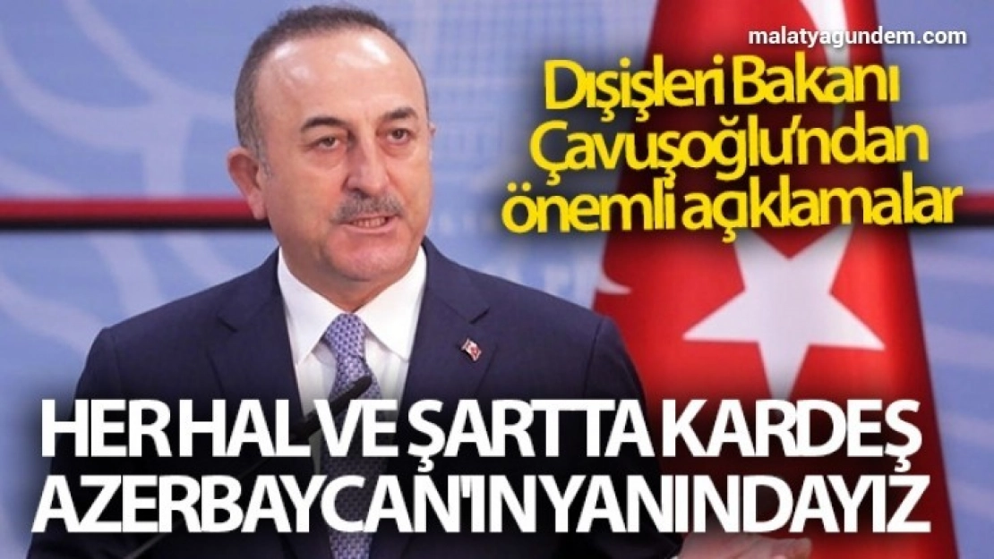 Dışişleri Bakanı Çavuşoğlu: 'Her hal ve şartta kardeş Azerbaycan'ın yanındayız'