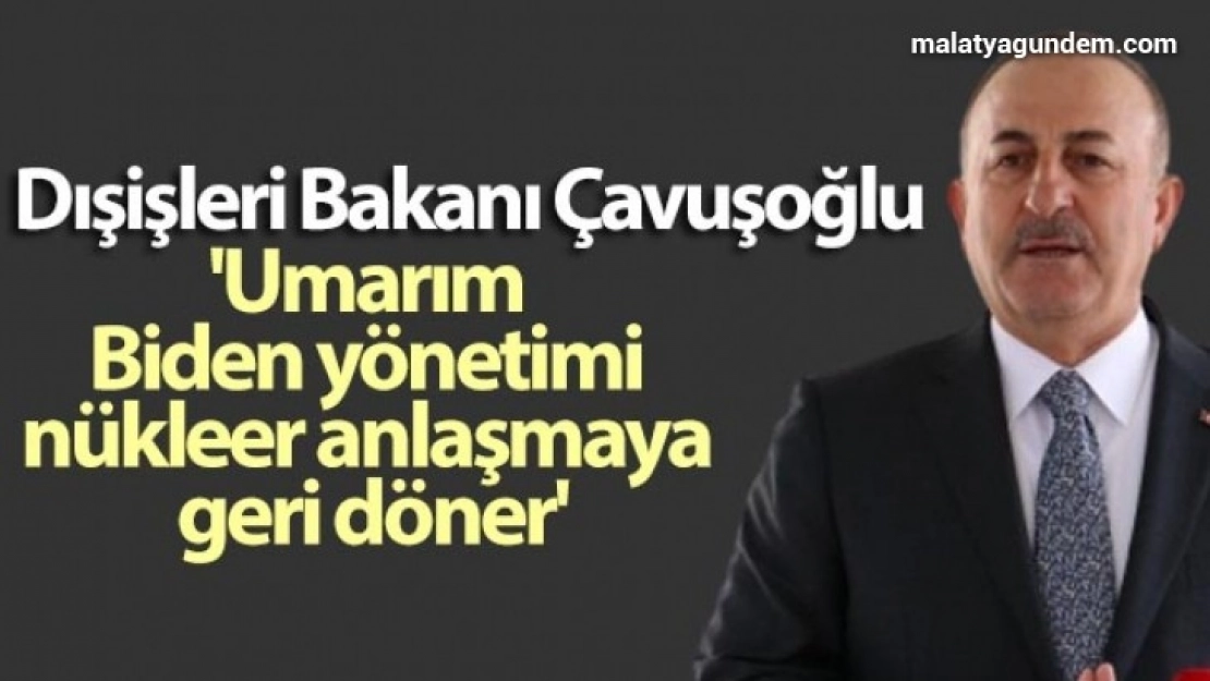 Dışişleri Bakanı Çavuşoğlu: 'Umarım Biden yönetimi nükleer anlaşmaya geri döner'