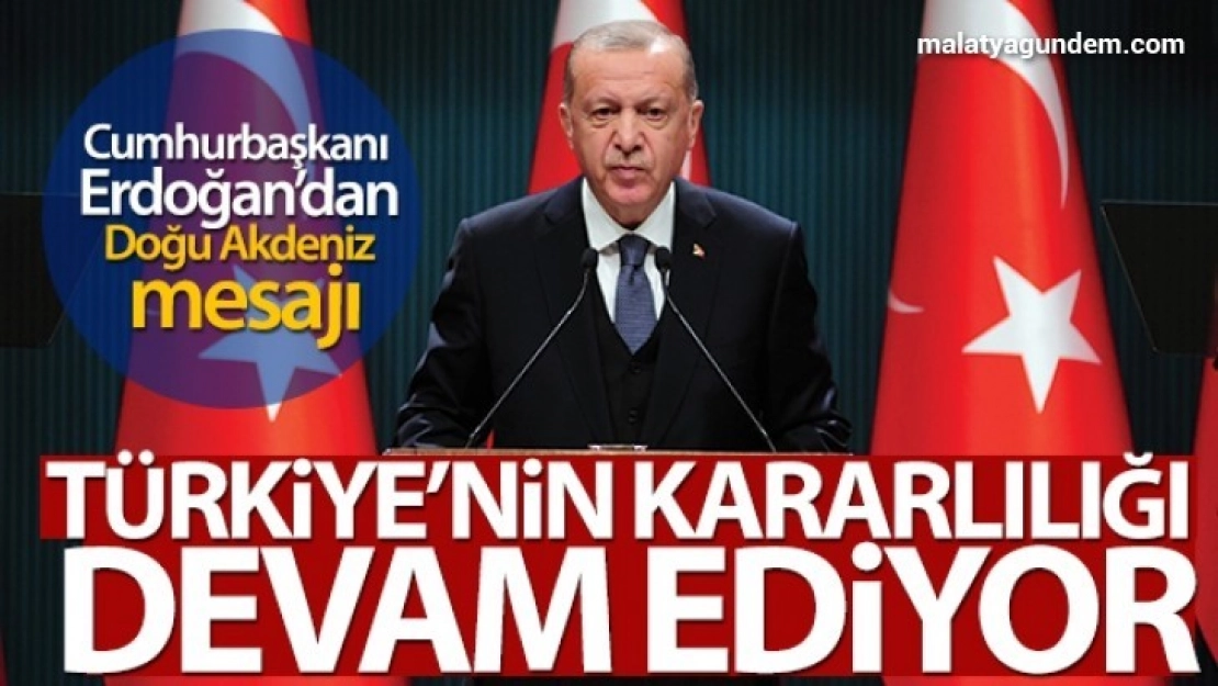 Doğu Akdeniz'deki gelişmelerde Türkiye'nin kararlılığı devam ediyor
