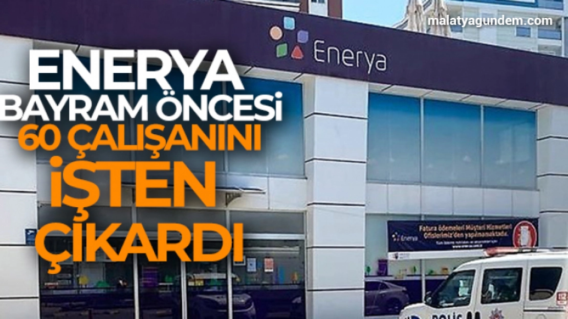 Enerya, bayram öncesi 60 çalışanını işten çıkardı