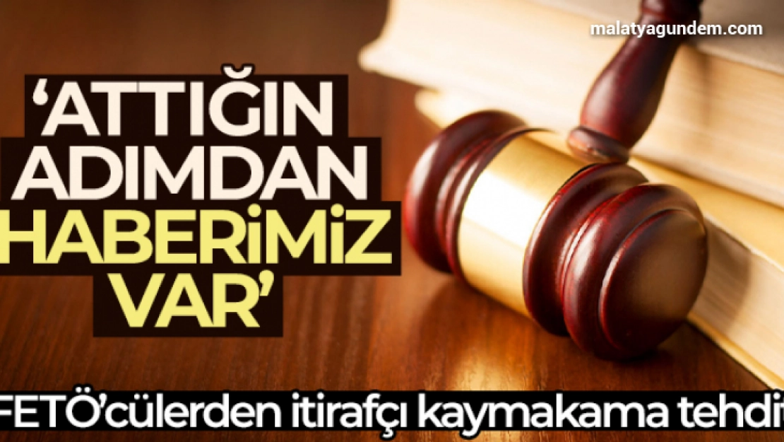 FETÖ'cülerden itirafçı kaymakama tehdit: 'Attığın adımdan haberimiz var'