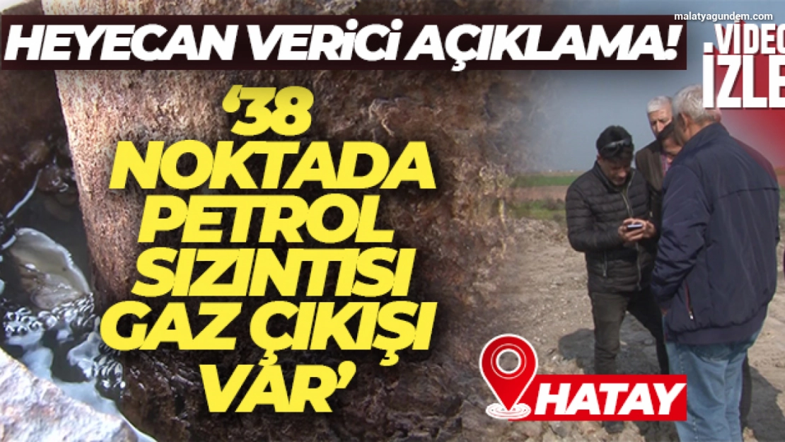 Hatay için heyecan verici açıklama: '38 noktada petrol sızıntısı, gaz çıkışı var'