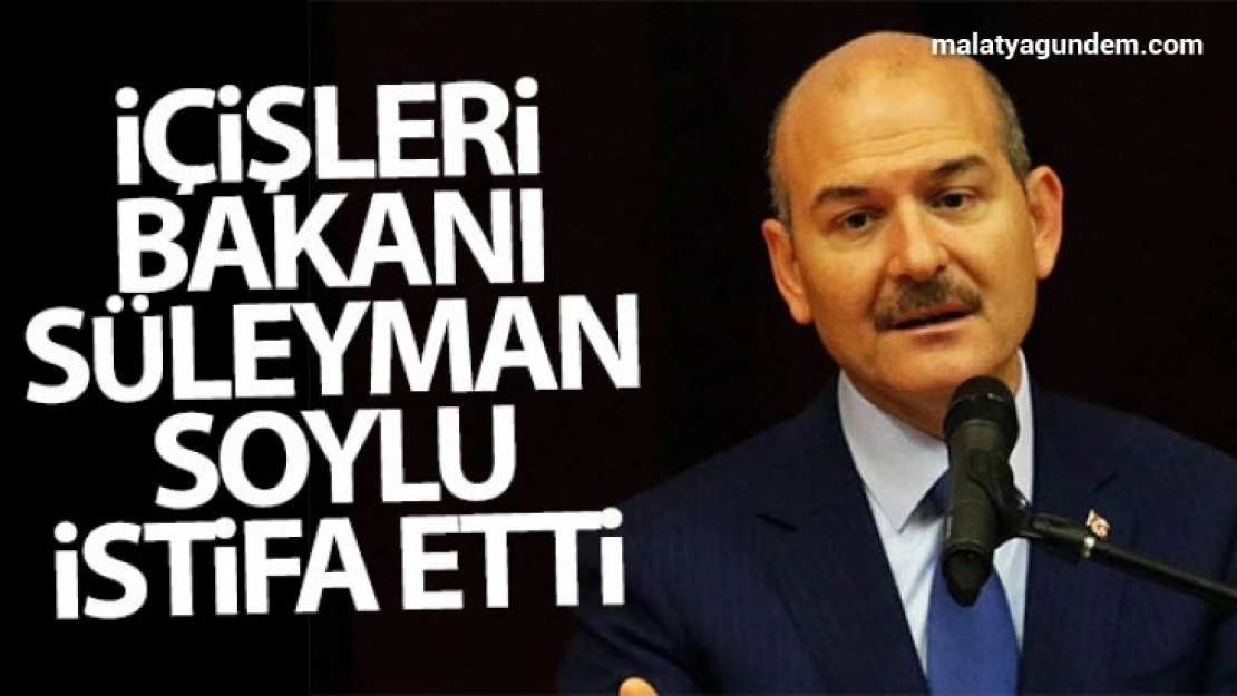 İçişleri Bakanı Soylu istifa etti