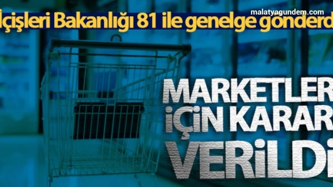 İçişleri Bakanlığı, 81 ile genelge gönderdi! Marketler için karar verildi