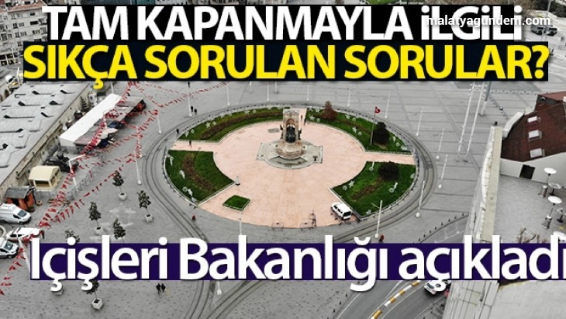 İçişleri Bakanlığı, tam kapanma süreciyle ilgili sıkça sorulan soruları açıkladı