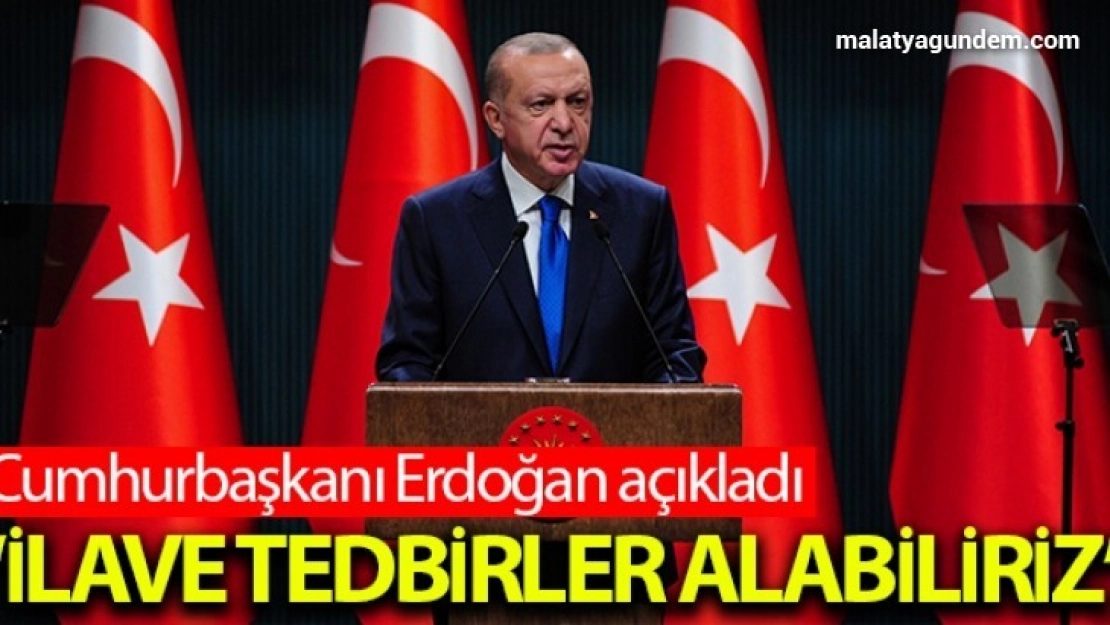 İlave tedbirler almak durumunda kalabiliriz