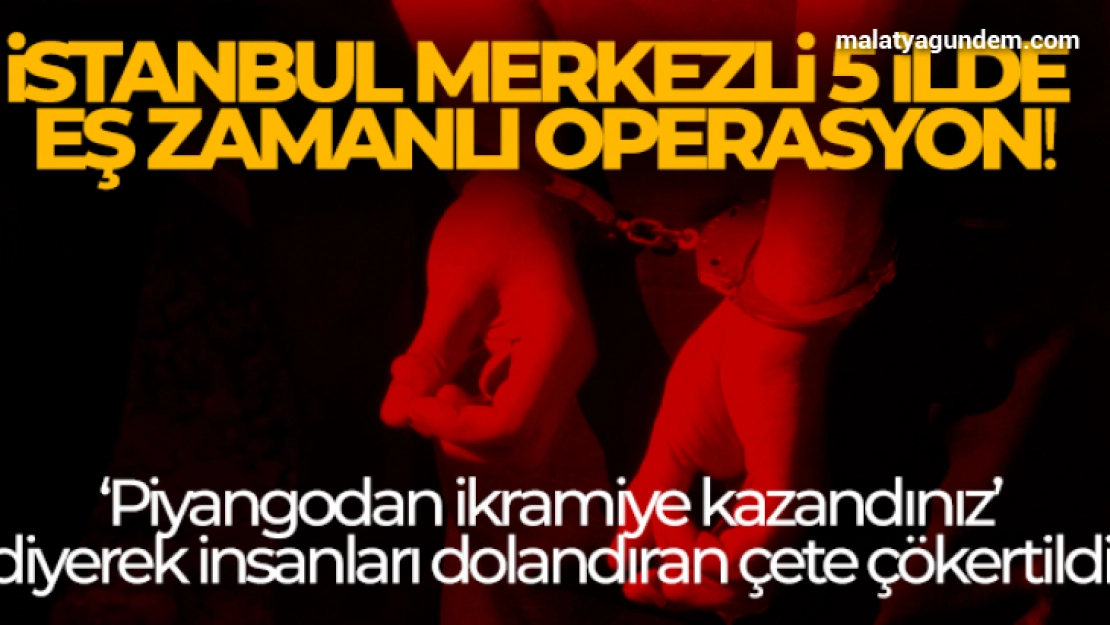 İstanbul merkezli 5 ilde eş zamanlı operasyon!