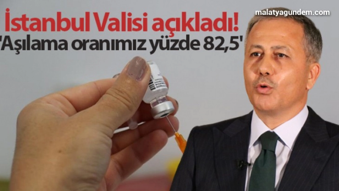 İstanbul Valisi Ali Yerlikaya: 'Aşılama oranımız yüzde 82,5'