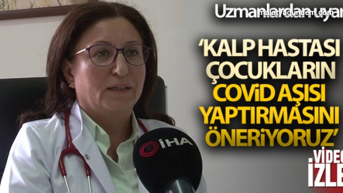  'Kalp hastası çocukların Covid aşısı yaptırmasını öneriyoruz'