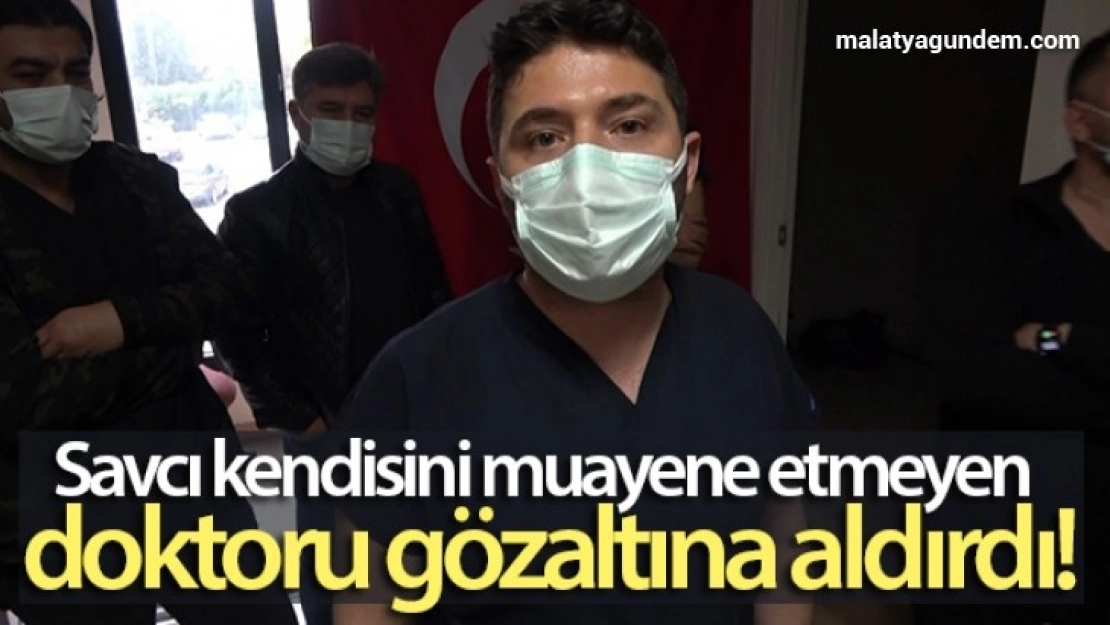 Kendisini muayene etmeyen doktoru gözaltına aldırdı
