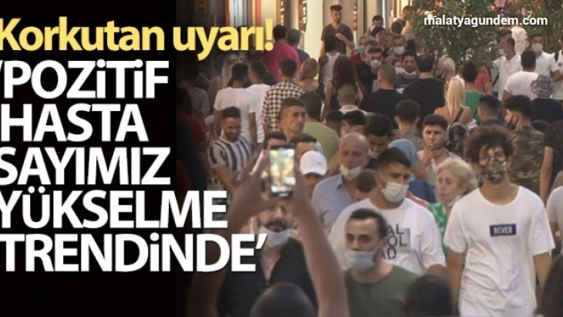 Korkutan uyarı! 'Pozitif hasta sayımız yükselme trendinde'