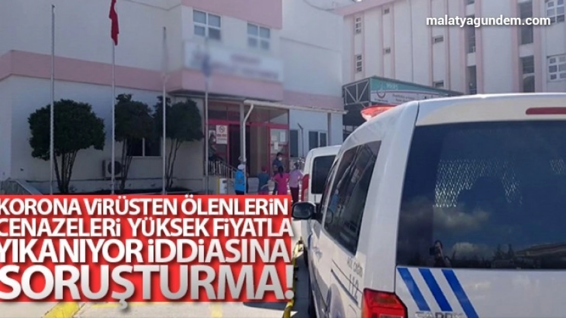Korona virüsten ölenlerin cenazeleri yüksek fiyatla yıkanıyor iddiasına soruşturma
