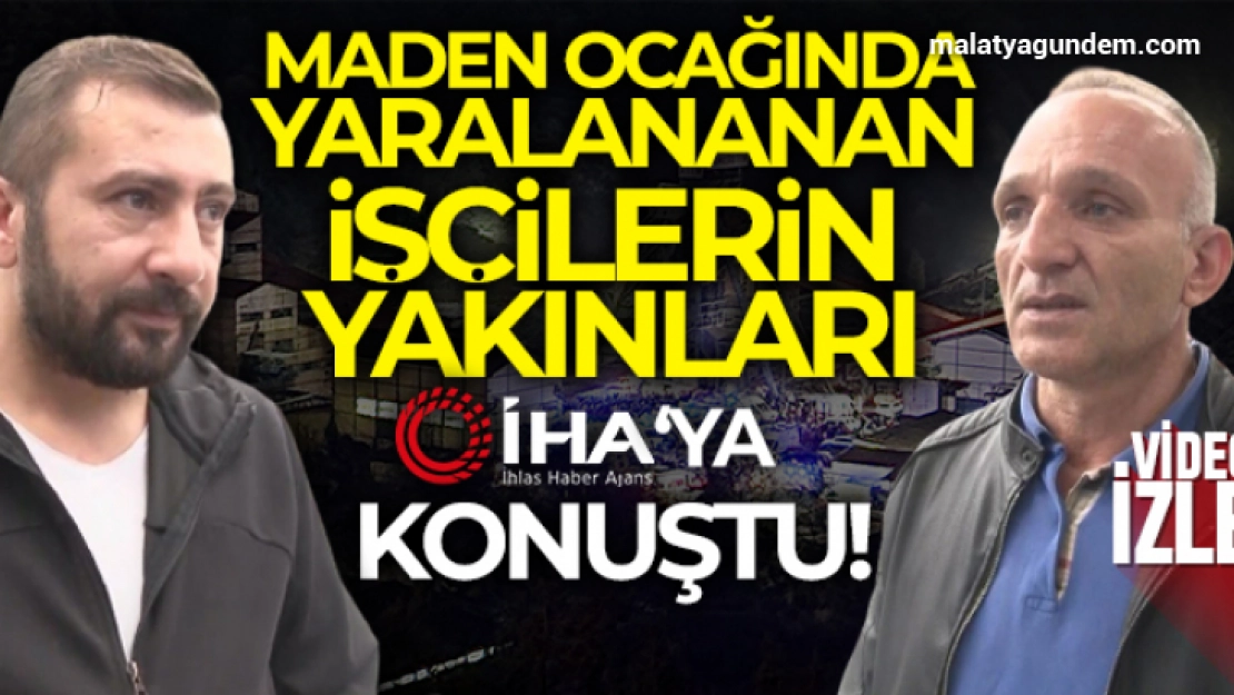 Maden ocağında yaralanan işçilerin yakınları İHA'ya konuştu