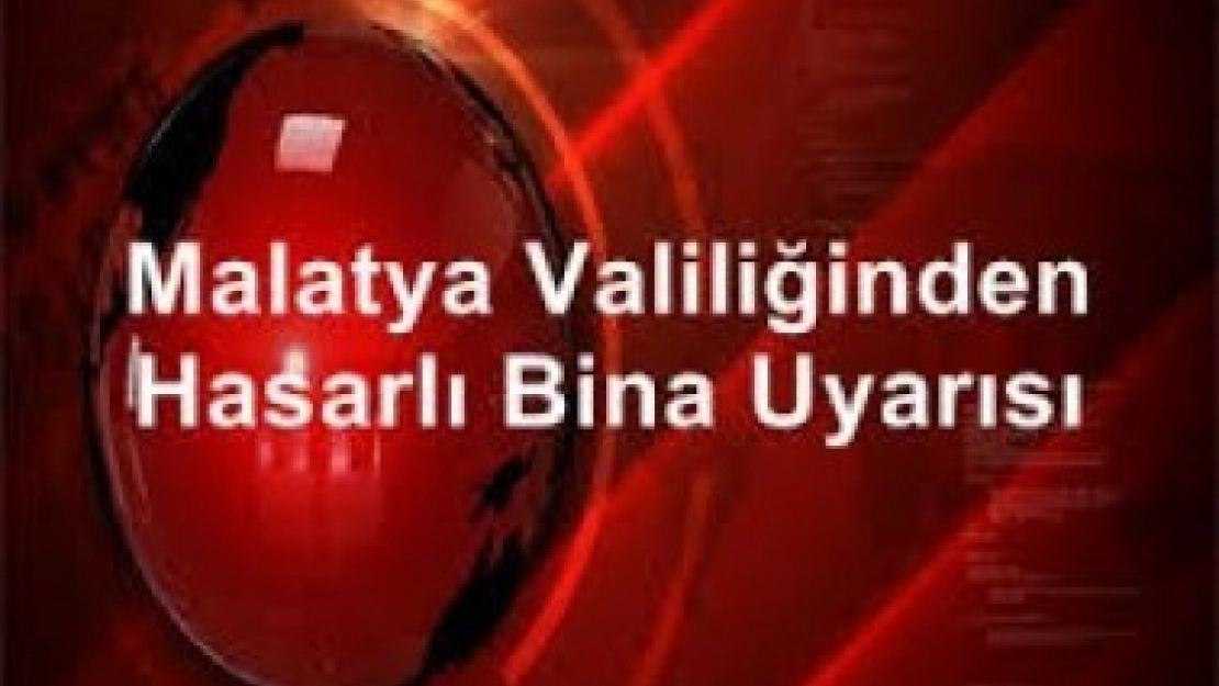 Malatya Valiliğinden Hasarlı Bina Uyarısı