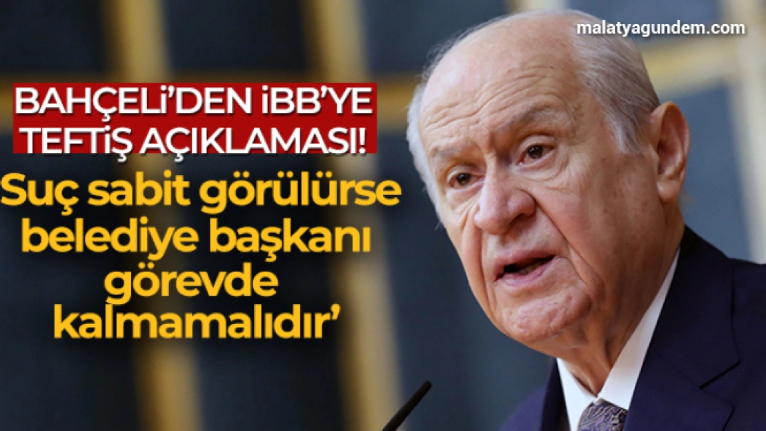 MHP Genel Başkanı Bahçeli: 'İBB Başkanı'nın suçu sabit görülürse görevinden alınması şarttır'