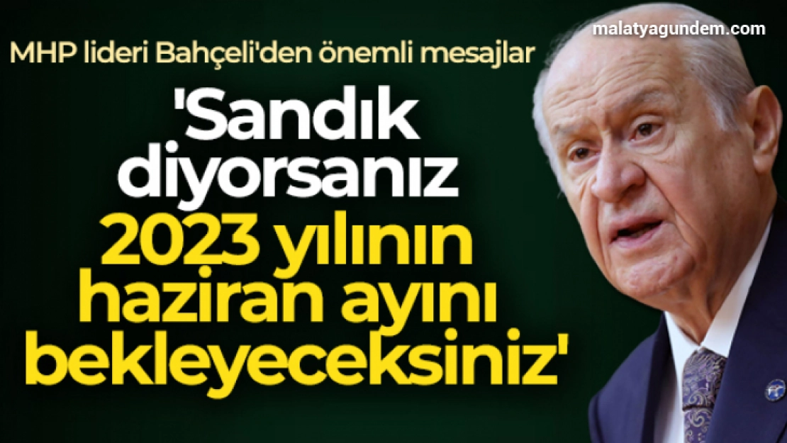 MHP Genel Başkanı Bahçeli: 'Sandık diyorsanız 2023 yılının haziran ayını bekleyeceksiniz'