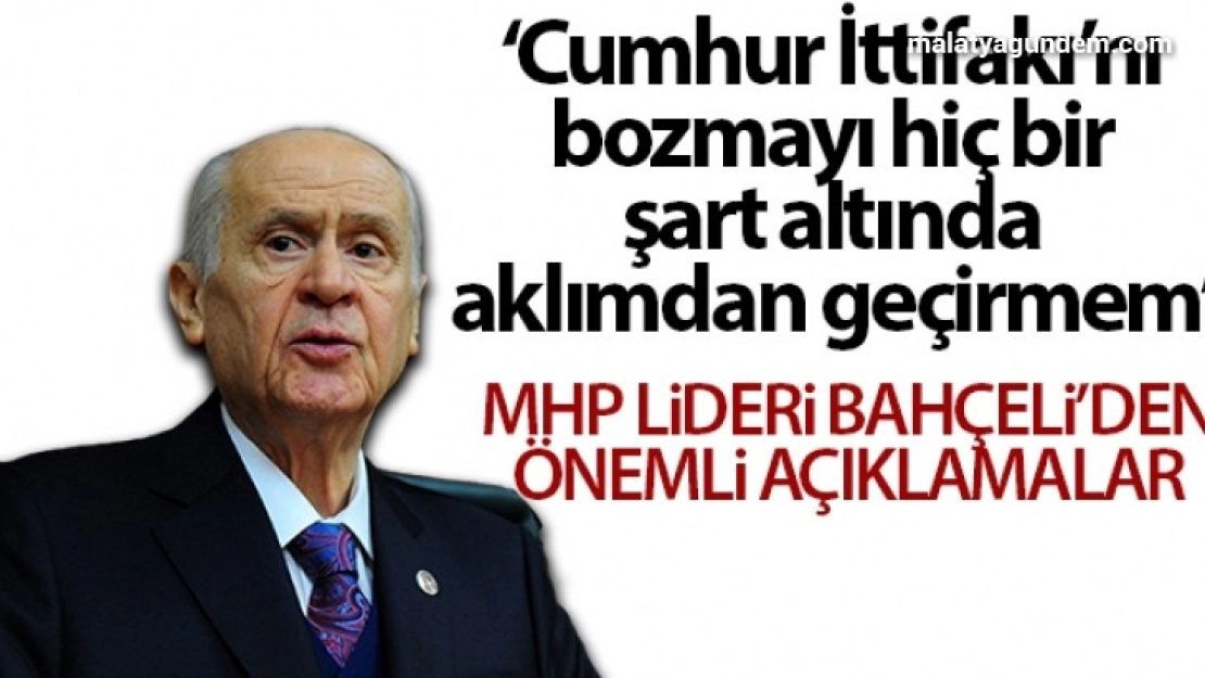 MHP Lideri Bahçeli: 'Cumhur İttifakı'nı bozmayı hiçbir şart altında aklımın köşesinden geçirmem'