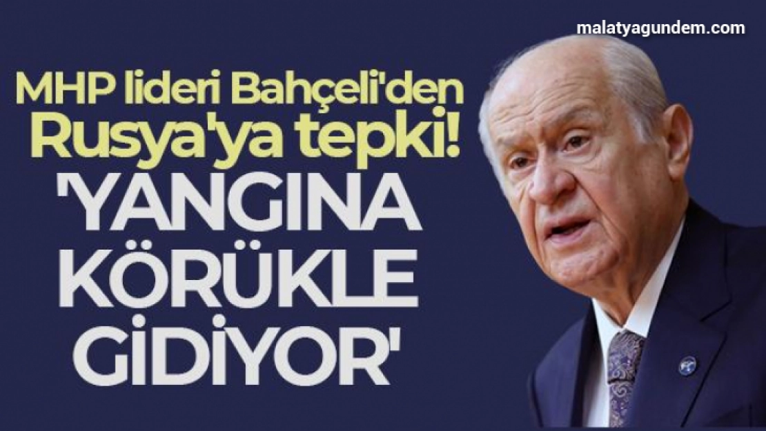 MHP lideri Bahçeli'den Rusya'ya tepki: Yangına körükle gidiyor