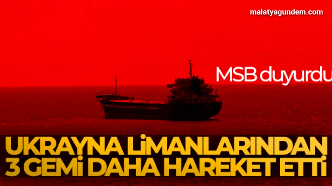 MSB: Ukrayna limanlarından 3 gemi daha hareket etti