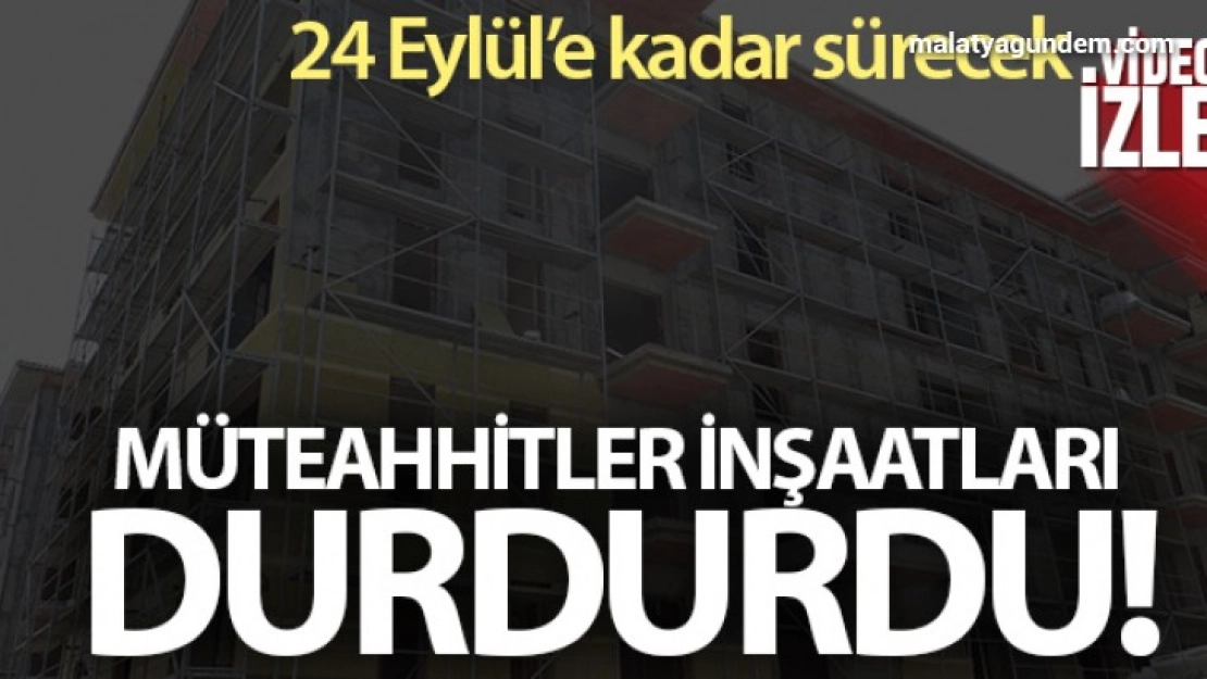 Müteahhitler inşaatları durdurdu