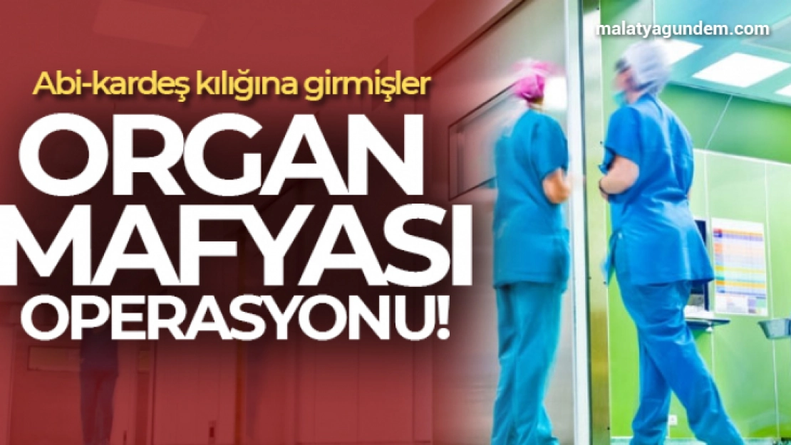 Organ mafyasına operasyon: Satmak isteyenler de gözaltında